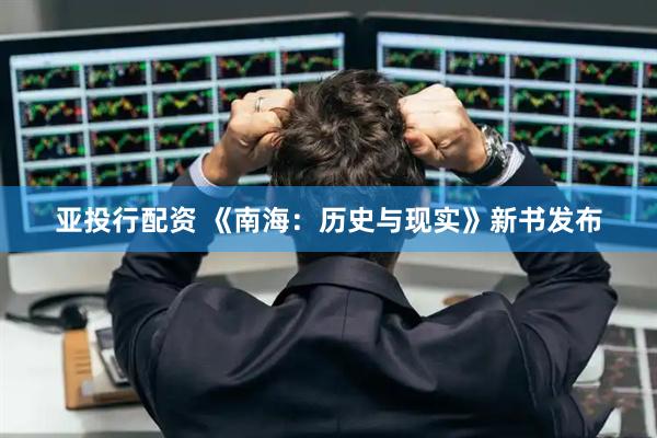 亚投行配资 《南海：历史与现实》新书发布