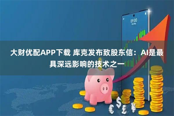 大财优配APP下载 库克发布致股东信：AI是最具深远影响的技术之一